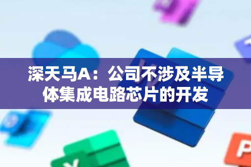 深天马A：公司不涉及半导体集成电路芯片的开发