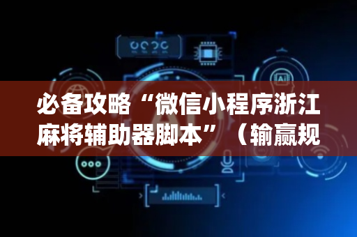 必备攻略“微信小程序浙江麻将辅助器脚本”（输赢规律)
