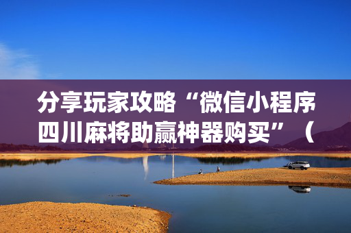 分享玩家攻略“微信小程序四川麻将助赢神器购买”（必赢神器)