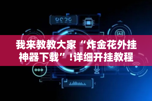 我来教教大家“炸金花外挂神器下载”!详细开挂教程-抖音