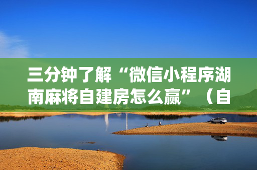 三分钟了解“微信小程序湖南麻将自建房怎么赢”（自建房怎么拿好牌)
