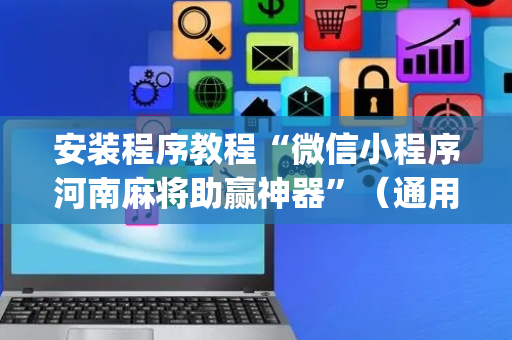 安装程序教程“微信小程序河南麻将助赢神器”（通用挂软件多少钱)