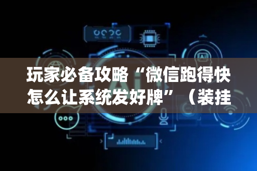 玩家必备攻略“微信跑得快怎么让系统发好牌”（装挂怎么安装)