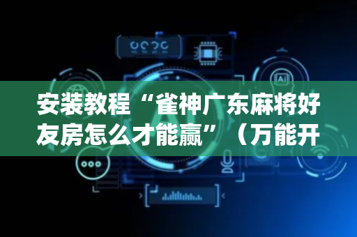 安装教程“雀神广东麻将好友房怎么才能赢”（万能开挂神器)