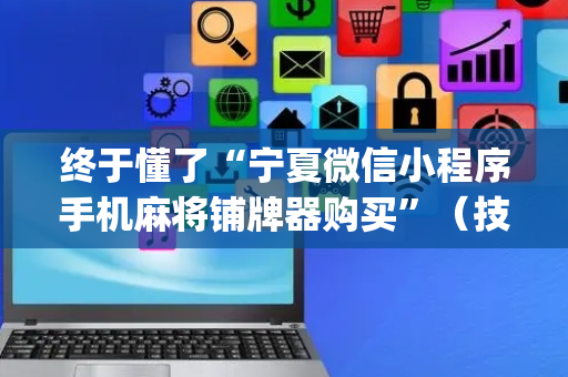 终于懂了“宁夏微信小程序手机麻将铺牌器购买”（技巧和打好牌方法)