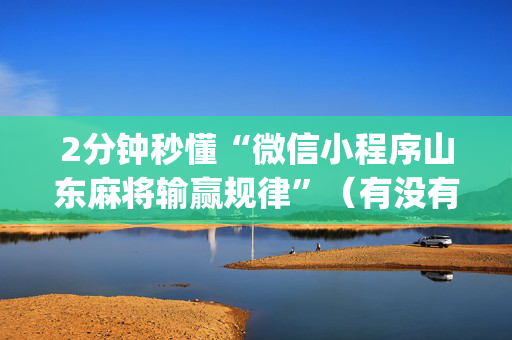 2分钟秒懂“微信小程序山东麻将输赢规律”（有没有猫腻)