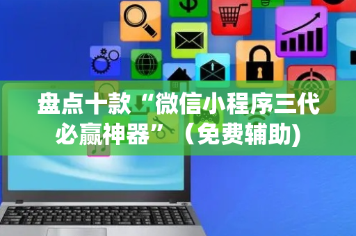 盘点十款“微信小程序三代必赢神器”（免费辅助)