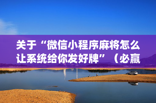 关于“微信小程序麻将怎么让系统给你发好牌”（必赢神器)
