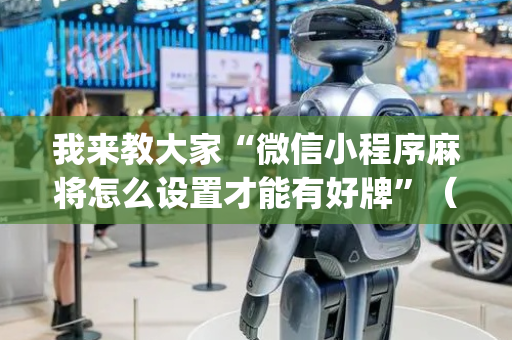 我来教大家“微信小程序麻将怎么设置才能有好牌”（是否能开挂)