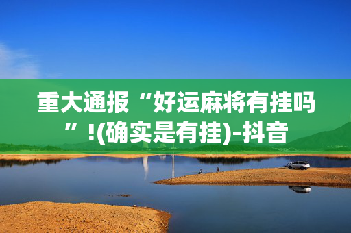 重大通报“好运麻将有挂吗”!(确实是有挂)-抖音