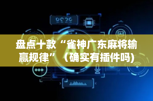 盘点十款“雀神广东麻将输赢规律”（确实有插件吗)