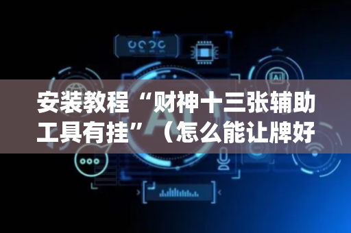 安装教程“财神十三张辅助工具有挂”（怎么能让牌好一点)