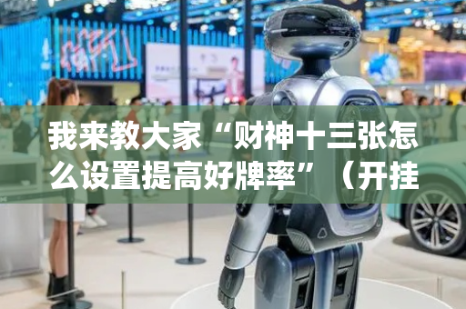 我来教大家“财神十三张怎么设置提高好牌率”（开挂辅助器插件)