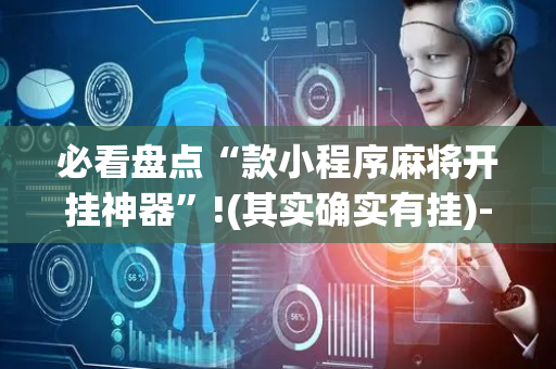 必看盘点“款小程序麻将开挂神器”!(其实确实有挂)-抖音