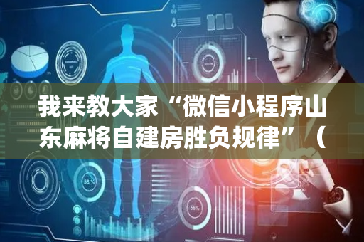 我来教大家“微信小程序山东麻将自建房胜负规律”（发牌有什么规律吗)