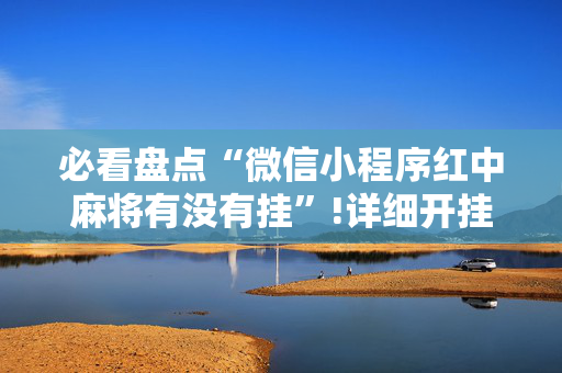 必看盘点“微信小程序红中麻将有没有挂”!详细开挂教程-抖音