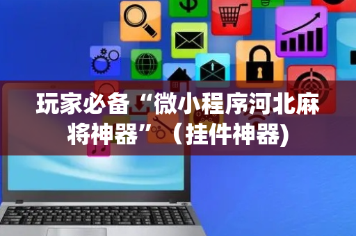 玩家必备“微小程序河北麻将神器”（挂件神器)