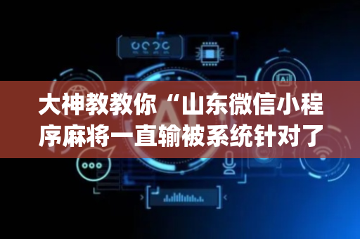 大神教教你“山东微信小程序麻将一直输被系统针对了吗”（开挂辅助插件)