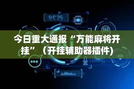 今日重大通报“万能麻将开挂”（开挂辅助器插件)