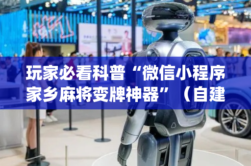 玩家必看科普“微信小程序家乡麻将变牌神器”（自建房怎么赢)
