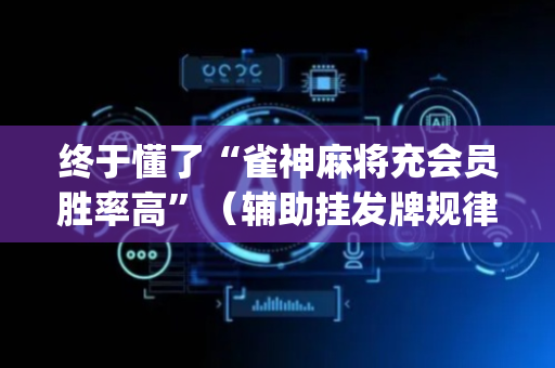 终于懂了“雀神麻将充会员胜率高”（辅助挂发牌规律)
