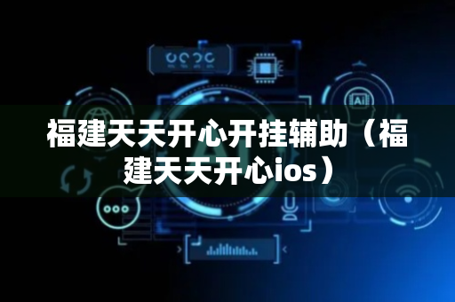 福建天天开心开挂辅助（福建天天开心ios）