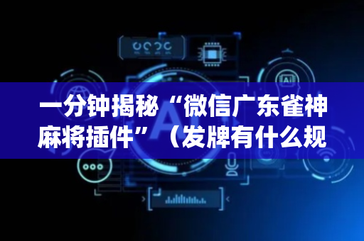 一分钟揭秘“微信广东雀神麻将插件”（发牌有什么规律吗)