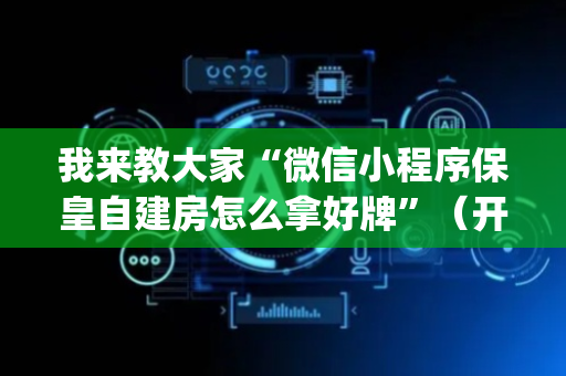 我来教大家“微信小程序保皇自建房怎么拿好牌”（开挂辅助脚本)