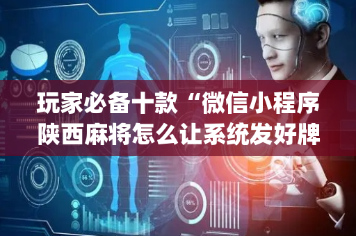 玩家必备十款“微信小程序陕西麻将怎么让系统发好牌”（开挂辅助器脚本)
