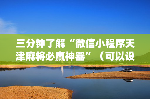 三分钟了解“微信小程序天津麻将必赢神器”（可以设置输赢吗)