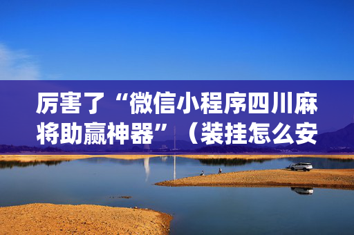 厉害了“微信小程序四川麻将助赢神器”（装挂怎么安装)