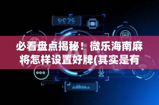 必看盘点揭秘！微乐海南麻将怎样设置好牌(其实是有挂的)