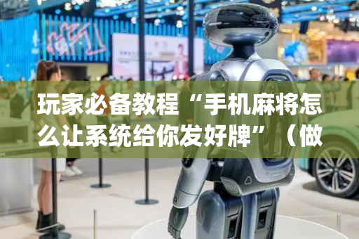 玩家必备教程“手机麻将怎么让系统给你发好牌”（做弊器软件下载)