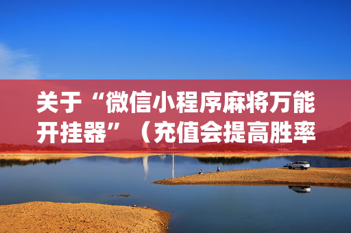 关于“微信小程序麻将万能开挂器”（充值会提高胜率么)