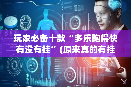 玩家必备十款“多乐跑得快有没有挂”(原来真的有挂)-抖音
