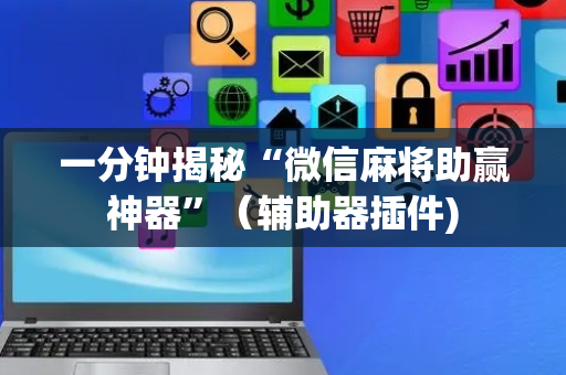 一分钟揭秘“微信麻将助赢神器”（辅助器插件)