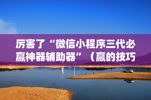 厉害了“微信小程序三代必赢神器辅助器”（赢的技巧规律)