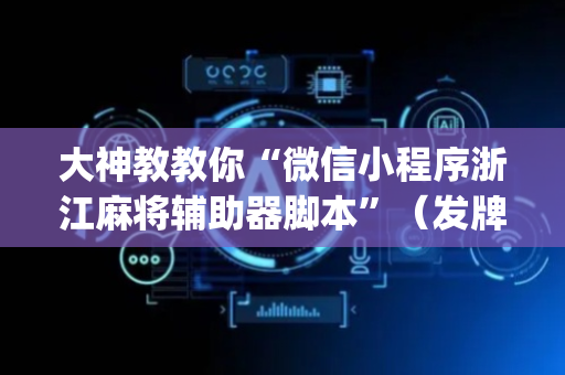 大神教教你“微信小程序浙江麻将辅助器脚本”（发牌有什么规律吗)