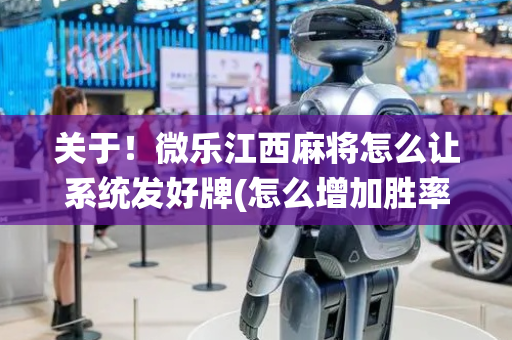 关于！微乐江西麻将怎么让系统发好牌(怎么增加胜率)
