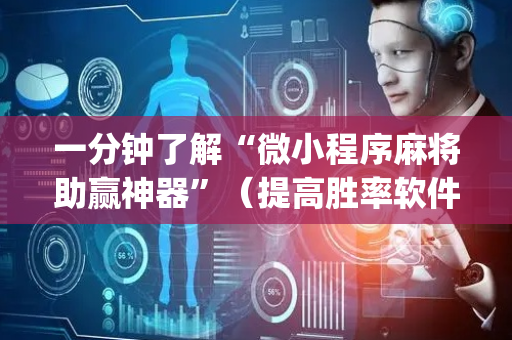 一分钟了解“微小程序麻将助赢神器”（提高胜率软件)