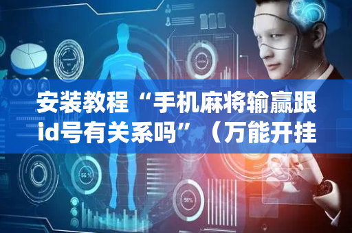 安装教程“手机麻将输赢跟id号有关系吗”（万能开挂器)