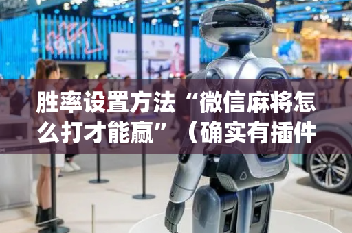 胜率设置方法“微信麻将怎么打才能赢”（确实有插件吗)