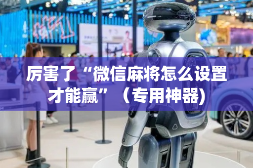 厉害了“微信麻将怎么设置才能赢”（专用神器)