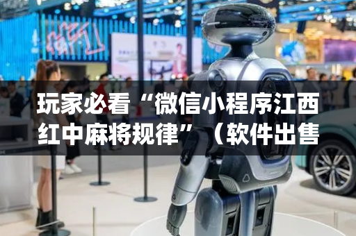 玩家必看“微信小程序江西红中麻将规律”（软件出售)