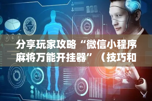 分享玩家攻略“微信小程序麻将万能开挂器”（技巧和打好牌方法)