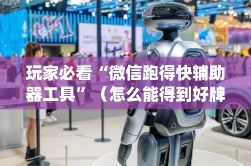 玩家必看“微信跑得快辅助器工具”（怎么能得到好牌)