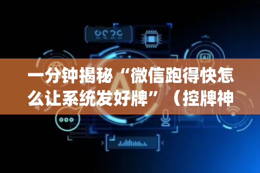 一分钟揭秘“微信跑得快怎么让系统发好牌”（控牌神器)