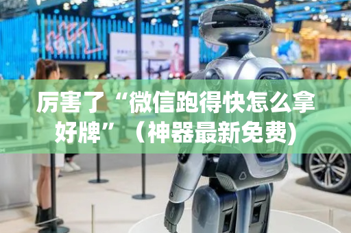 厉害了“微信跑得快怎么拿好牌”（神器最新免费)