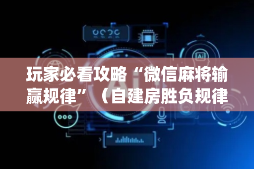 玩家必看攻略“微信麻将输赢规律”（自建房胜负规律)