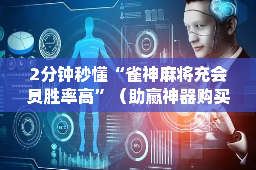 2分钟秒懂“雀神麻将充会员胜率高”（助赢神器购买)